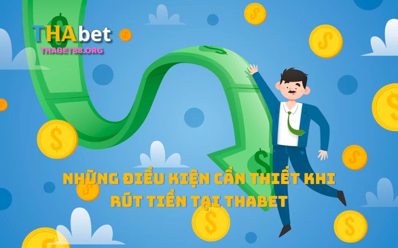 Điều kiện quan trọng anh em cần nhớ khi rút tiền Thabet